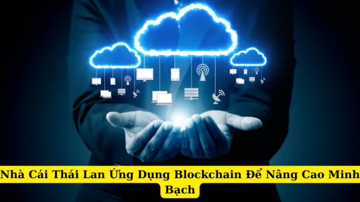 Nhà Cái Thái Lan Ứng Dụng Blockchain Để Nâng Cao Minh Bạch