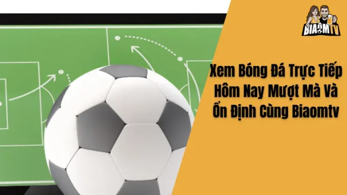 Xem Bóng Đá Trực Tiếp Hôm Nay Mượt Mà Và Ổn Định Cùng Biaomtv